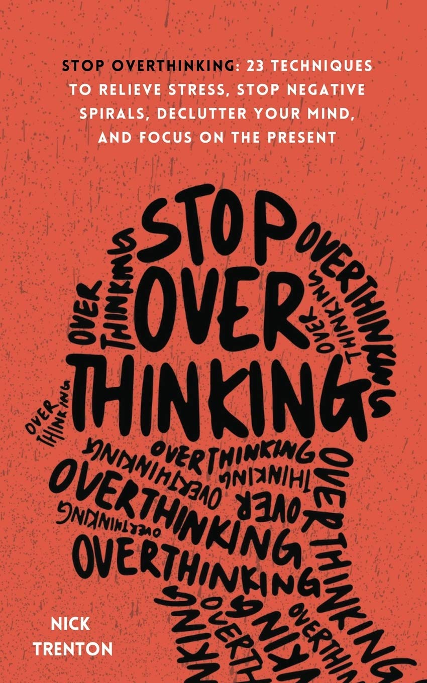 Stop Overthinking: 23 Techniques to Relieve Stress, Stop Negative Spirals, Declutter Your Mind, and Focus on the Present by Trenton, Nick - CA Corrections Bookstore