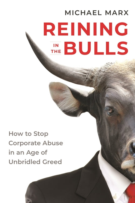 Reining in the Bulls: How to Stop Corporate Abuse in an Age of Unbridled Greed by Marx, Michael