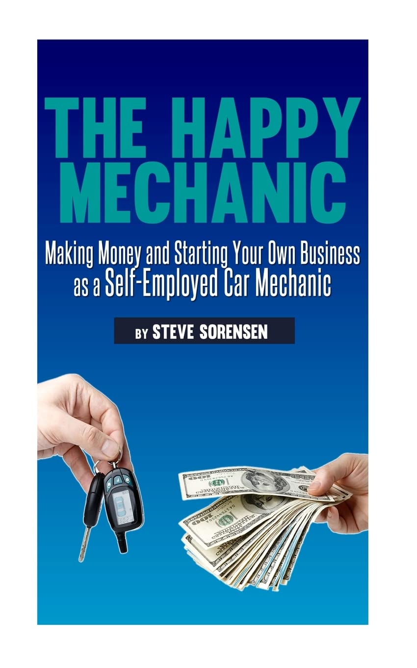 The Happy Mechanic: Making Money and Starting Your Own Business as a Self-Employed Car Mechanic Paperback Createspace Independent Publishing Platform