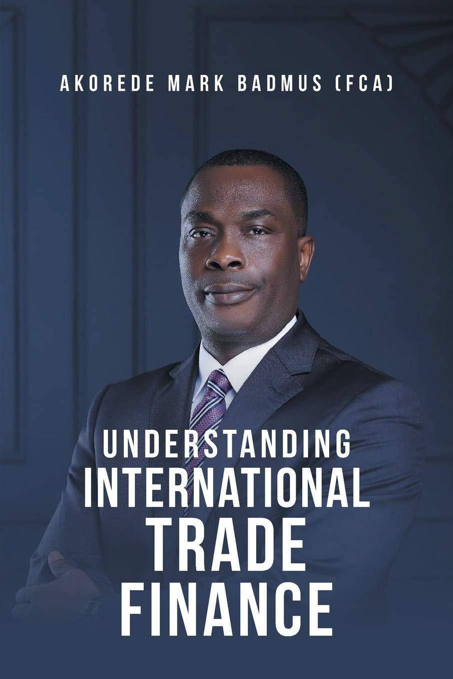 Understanding International Trade Finance Business and Investments Akorede Mark Badmus (Fca)