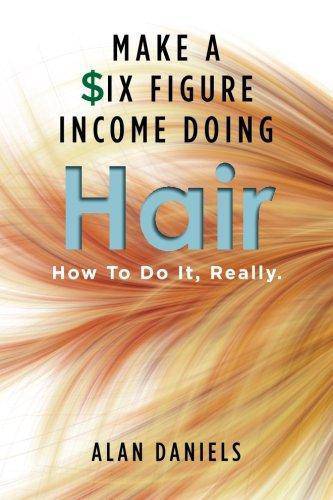 Make a Six Figure Income Doing Hair: How To Do It, Really. Womens Interest Alan Daniels