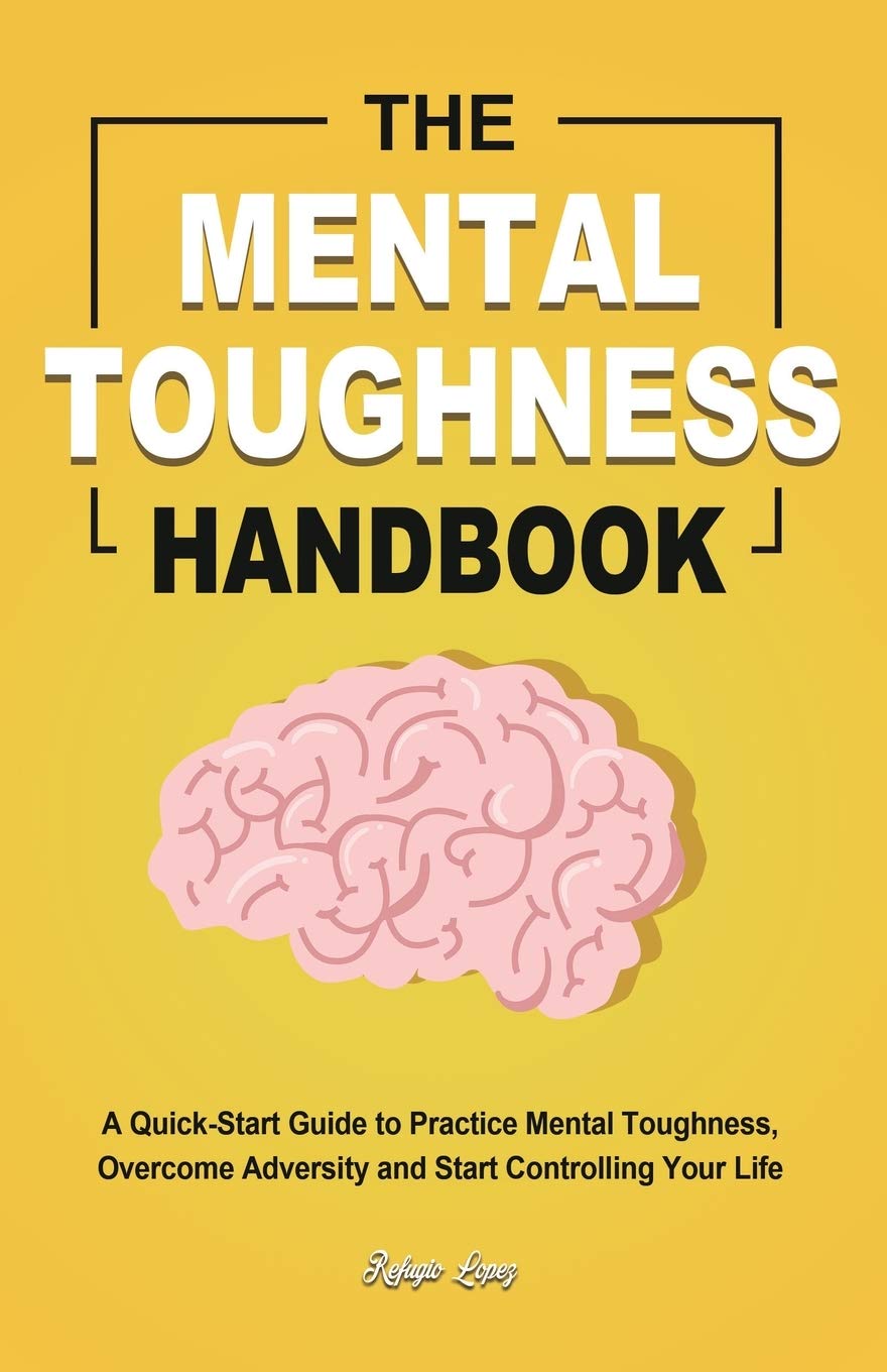 The Mental Toughness Handbook: A Quick-Start Guide to Practice Mental Toughness, Overcome Adversity and Start Controlling Your Life by Lopez, Refugio - CA Corrections Bookstore