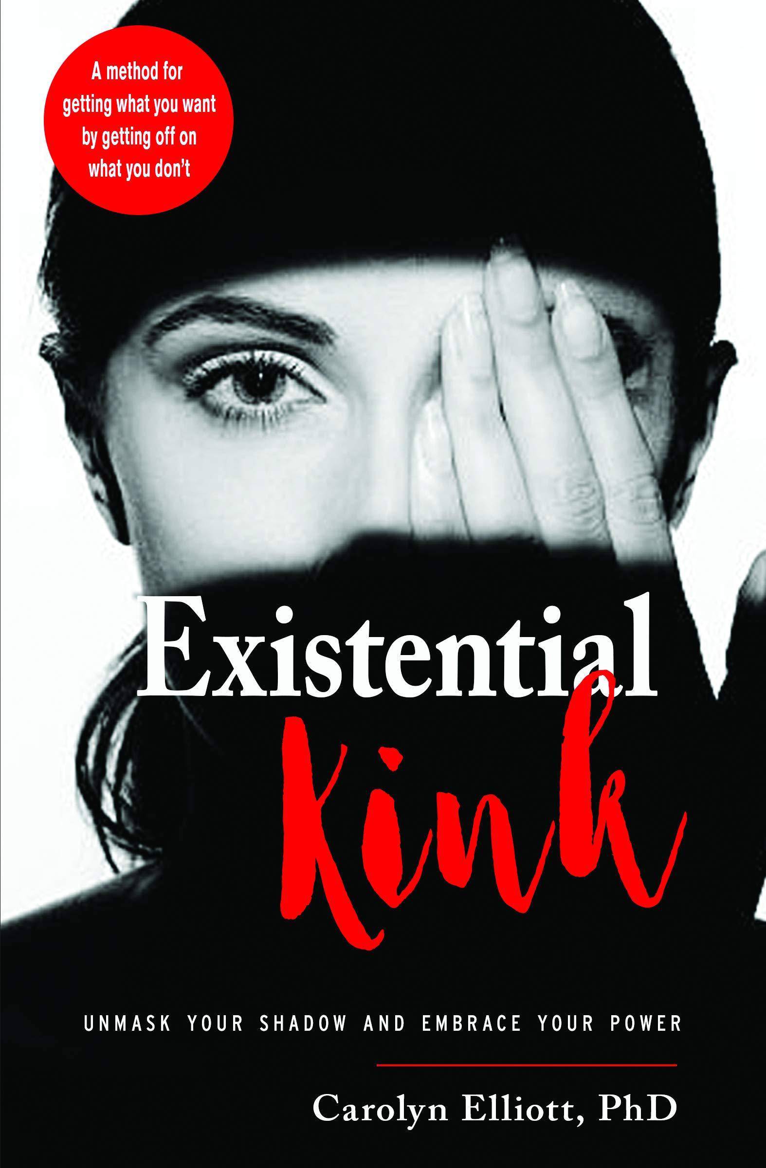 Existential Kink: Unmask Your Shadow and Embrace Your Power (a Method for Getting What You Want by Getting Off on What You Don't) Womens Interest Carolyn Elliott