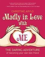 Madly in Love with Me: The Daring Adventure of Becoming Your Own Best Friend Womens Interest Christine Arylo