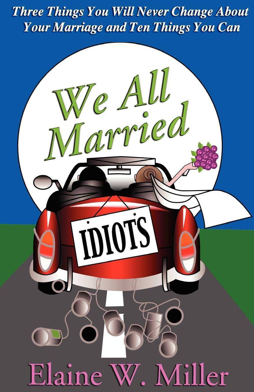 We All Married Idiots: Three Things You Will Never Change about Your Marriage and Ten Things You Can Staff Picks for Womens, Kinjal Elaine W. Miller