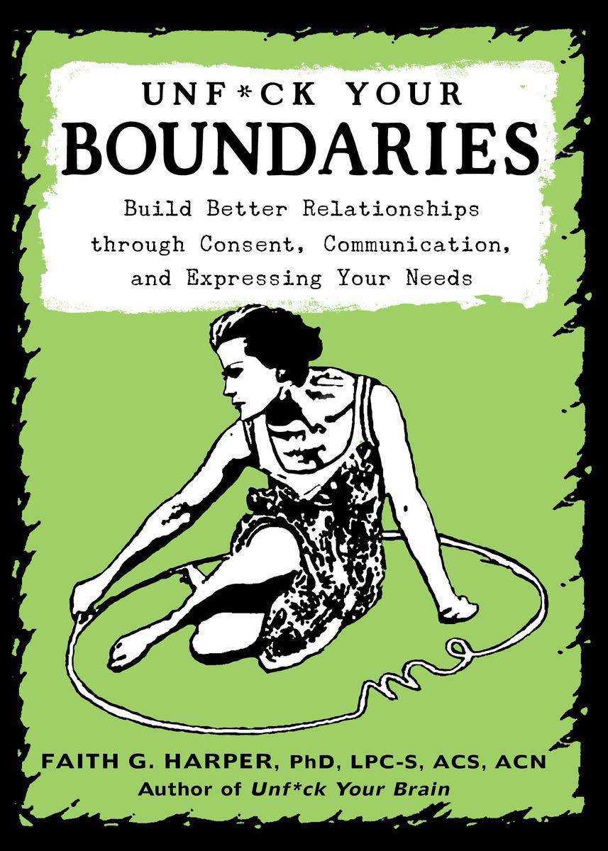 Unfuck Your Boundaries: Build Better Relationships Through Consent, Communication, and Expressing Your Needs Family & Relationships | Conflict Resolution Harper Phd Lpc-S, Acs Acn, Faith
