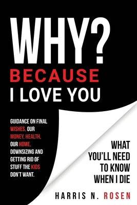 WHY? Because I Love You: What You'll Need to Know When I Die Paperback Harris N. Rosen Books