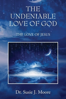 The Undeniable Love of God: The Love of Jesus Bible Outskirts Press