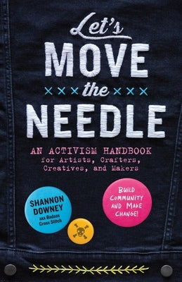 Let's Move the Needle: An Activism Handbook for Artists, Crafters, Creatives, and Makers; Build Community and Make Change! Paperback Storey Publishing
