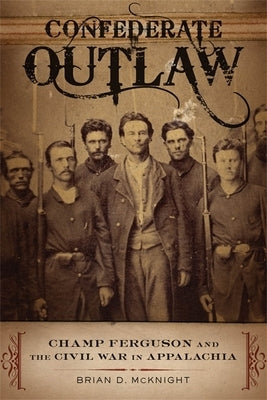 Confederate Outlaw: Champ Ferguson and the Civil War in Appalachia Paperback LSU Press