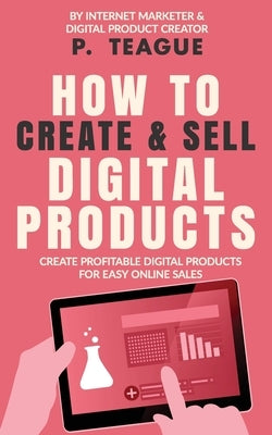 How To Create & Sell Digital Products: Create profitable digital products for easy online sales Paperback Clixeo Publishing