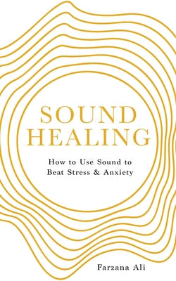 Sound Healing: How to Use Sound to Beat Stress and Anxiety by Ali, Farzana