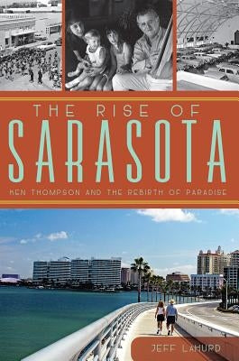 The Rise of Sarasota: Ken Thompson and the Rebirth of Paradise Paperback History Press