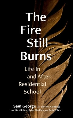 The Fire Still Burns: Life in and After Residential School Paperback Purich Pub.