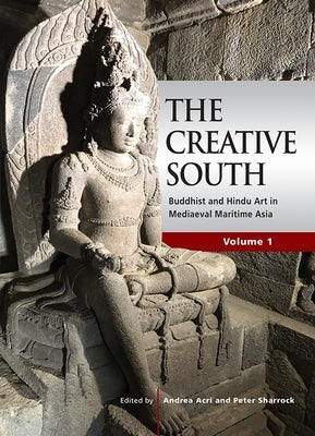 The Creative South: Buddhist and Hindu Art in Mediaeval Maritime Asia, Volume 1 Paperback Iseas - Yusof Ishak Institute