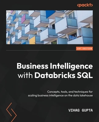Business Intelligence with Databricks SQL: Concepts, tools, and techniques for scaling business intelligence on the data lakehouse Paperback Packt Publishing