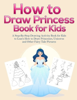 How to Draw Princess Books for Kids: A Step-By-Step Drawing Activity Book for Kids to Learn How to Draw Princesses, Unicorns and Other Fairy Tale Pict Paperback Alakai Publishing LLC