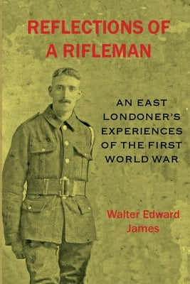 Reflections of a Rifleman: an East Londoner's experiences of the First World War: an East Londoner's experiences of the First World War Paperback Valence House Publications