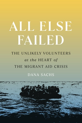 All Else Failed: The Unlikely Volunteers at the Heart of the Migrant Aid Crisis Paperback Bellevue Literary Press
