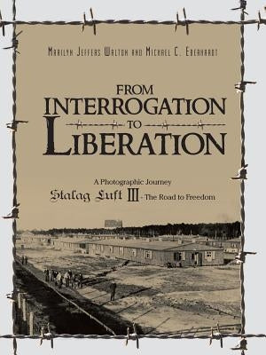 From Interrogation to Liberation: A Photographic Journey Stalag Luft III - The Road to Freedom Paperback Authorhouse