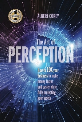 The Art of Perception: How to 10X Your Business to Make Money Faster and Easier While Fully Protecting Your Assets Paperback Beyond Publishing