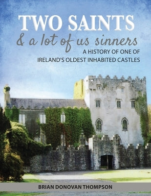 Two Saints & a Lot of Us Sinners: A History of One of Ireland's Oldest Inhabited Castles Paperback Brian Donovan Thompson
