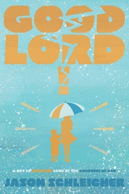 Good Lord!: A Not-So-Shocking Look at the Goodness of God: A Not So Shocking by Schleicher, Jason