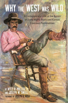 Why the West Was Wild: A Contemporary Look at the Antics of Some Highly Publicized Kansas Cowtown Personalities Paperback University of Oklahoma Press