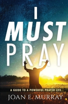 I Must Pray: A Guide To A Powerful Prayer Life Bible Joan Murray Ministries