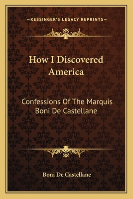 How I Discovered America: Confessions Of The Marquis Boni De Castellane Paperback Kessinger Publishing