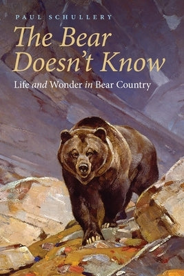The Bear Doesn't Know: Life and Wonder in Bear Country Bison Books
