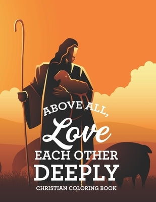 Above All, Love Each Other Deeply Christian Coloring Book: Bible Verse Coloring Book For Adult Stress Relief and Faith-Building, Coloring Pages With B Bible Independently Published
