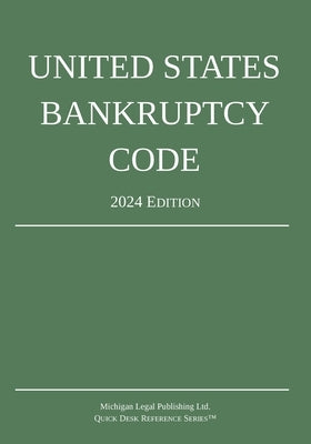 United States Bankruptcy Code; 2024 Edition by Michigan Legal Publishing Ltd