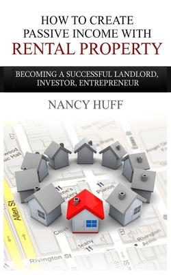 How to Create Passive Income with Rental Property: Becoming a Successful Landlord, Investor, Entrepreneur Paperback Createspace Independent Publishing Platform