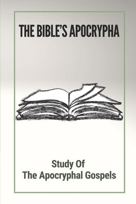 The Bible's Apocrypha: Study Of The Apocryphal Gospels: History Of The Ancient Apocryphal Texts Bible Independently Published
