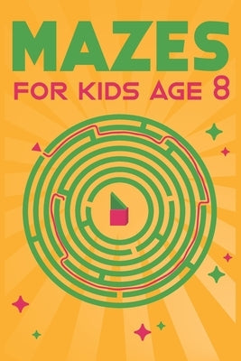 Mazes for Kids Age 8: 100 Amazing Mazes for Older Kids Ages 6-8 Paperback Independently Published