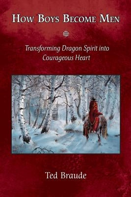 How Boys Become Men: Transforming Dragon Spirit into Courageous Heart Paperback Goldenstone Press
