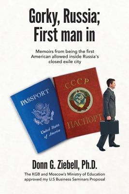 Gorky, Russia; First Man in: Memoirs from Being the First American Allowed Inside Russia's Closed Exile City Paperback Ziebell Associates, Incorporated