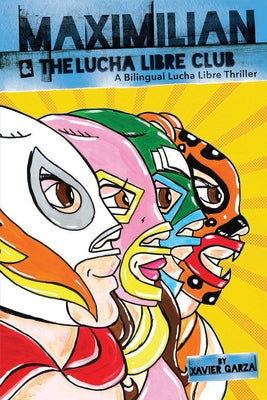 Maximilian & the Lucha Libre Club (Max's Lucha Libre Adventures #3) / Maximilian Y El Club de Lucha Libre: A Bilingual Lucha Libre Thriller / Una Nove by Garza, Xavier