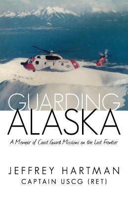 Guarding Alaska: A Memoir of Coast Guard Missions on the Last Frontier Paperback iUniverse