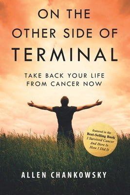 On The Other Side of TERMINAL: Take Back your Life from Cancer NOW Paperback Allen Chankowsky