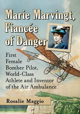 Marie Marvingt, Fiancee of Danger: First Female Bomber Pilot, World-Class Athlete and Inventor of the Air Ambulance Paperback McFarland & Company