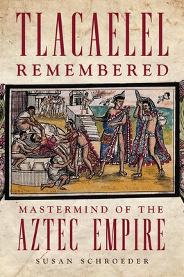 Tlacaelel Remembered: MasterMind of the Aztec Empire Volume 276 Paperback University of Oklahoma Press