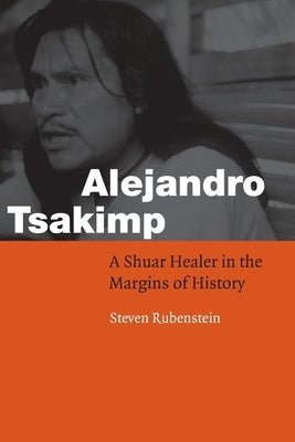 Alejandro Tsakimp: A Shuar Healer in the Margins of History Paperback University of Nebraska Press