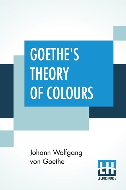 Goethe's Theory Of Colours: Translated From The German With Notes By Charles Lock Eastlake Paperback Lector House