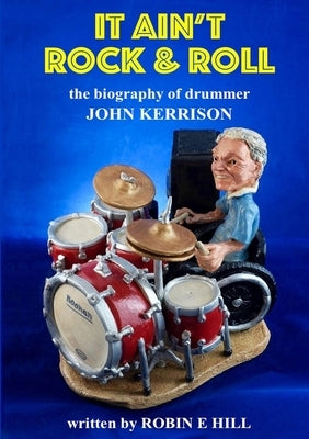 It Ain't Rock & Roll: The biography of drummer John Kerrison Paperback Lulu.com