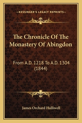 The Chronicle Of The Monastery Of Abingdon: From A.D. 1218 To A.D. 1304 (1844) Paperback Kessinger Publishing