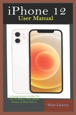 iPhone 12 User Manual: A Comprehensive Step By Step Guide With Ultimate Pictorial Illustrations To Navigate Your New Device And Actual Slo-Mo Paperback Independently Published