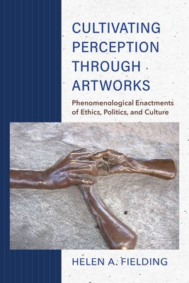 Cultivating Perception Through Artworks: Phenomenological Enactments of Ethics, Politics, and Culture Paperback Indiana University Press (Ips)