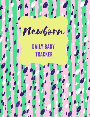 Newborn Daily Baby Tracker: Record Keeper Baby Care, Notebok for Feeding, Sleeping and Diaper Change Schedule etc., Perfect For New Parents or Nan Paperback Independently Published